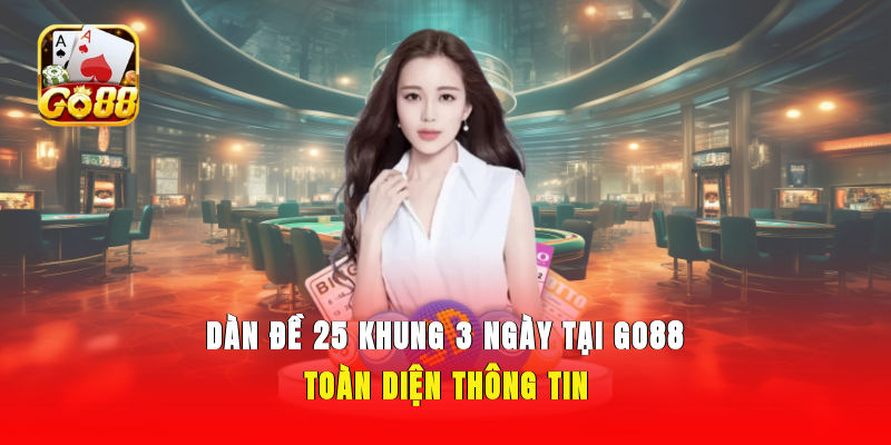 Dàn đề 25 khung 3 ngày tại GO88 - Toàn diện thông tin