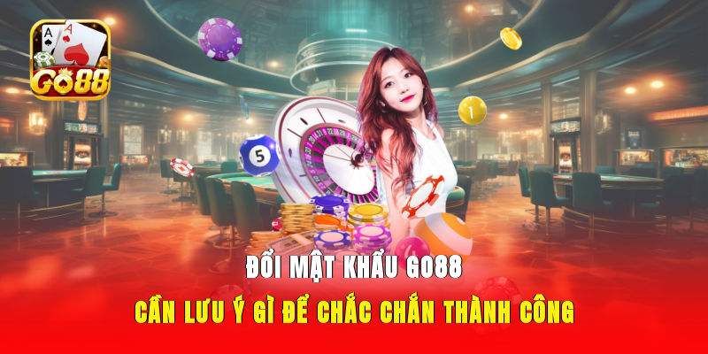 Đổi Mật Khẩu GO88 cần lưu ý gì để chắc chắn thành công?
