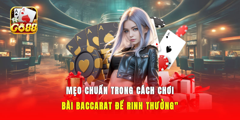 Mẹo chuẩn trong cách chơi bài Baccarat để rinh thưởng