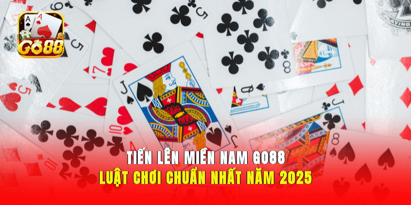 Tiến Lên Miền Nam GO88: Luật Chơi Chuẩn Nhất Năm 2025